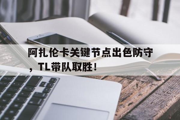 阿扎伦卡关键节点出色防守,TL带队取胜!